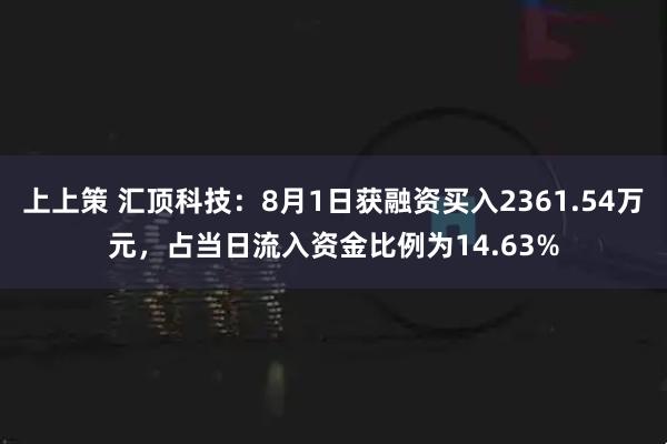 上上策 汇顶科技：8月1日获融资买入2361.54万元，占当日流入资金比例为14.63%