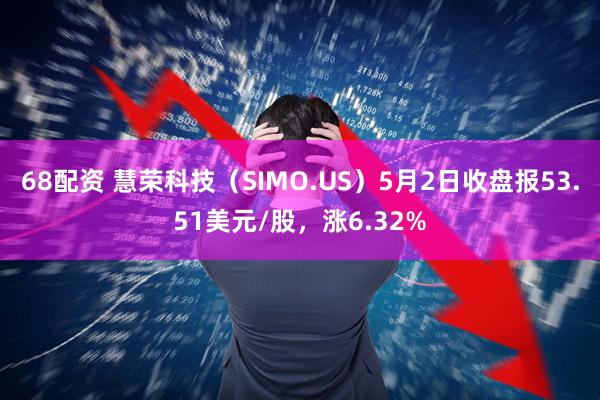 68配资 慧荣科技（SIMO.US）5月2日收盘报53.51美元/股，涨6.32%