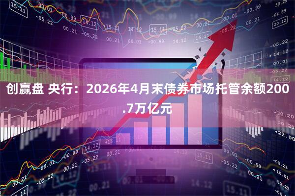 创赢盘 央行：2026年4月末债券市场托管余额200.7万亿元